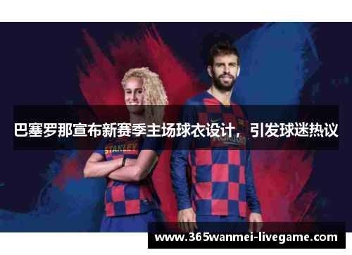 巴塞罗那宣布新赛季主场球衣设计，引发球迷热议