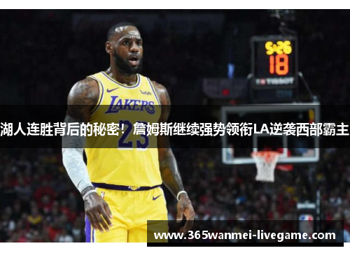 湖人连胜背后的秘密！詹姆斯继续强势领衔LA逆袭西部霸主