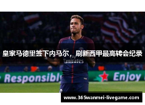 皇家马德里签下内马尔，刷新西甲最高转会纪录
