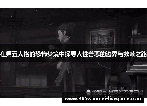 在第五人格的恐怖梦境中探寻人性善恶的边界与救赎之路