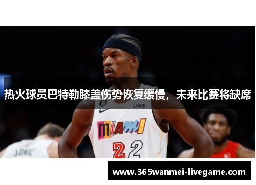 热火球员巴特勒膝盖伤势恢复缓慢，未来比赛将缺席