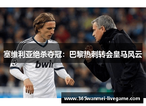 塞维利亚绝杀夺冠：巴黎热刺转会皇马风云