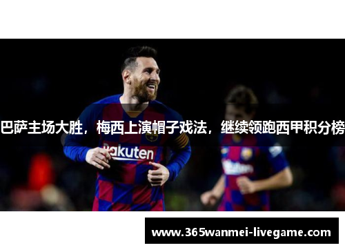 巴萨主场大胜，梅西上演帽子戏法，继续领跑西甲积分榜