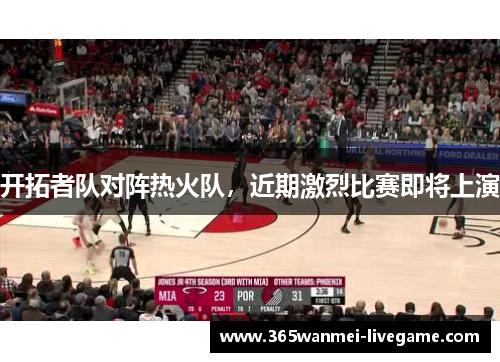 开拓者队对阵热火队，近期激烈比赛即将上演