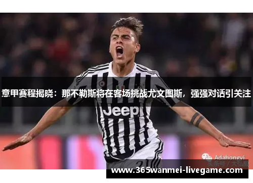 意甲赛程揭晓：那不勒斯将在客场挑战尤文图斯，强强对话引关注