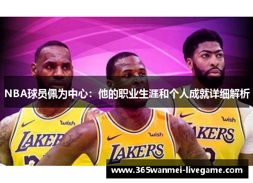 NBA球员佩为中心：他的职业生涯和个人成就详细解析