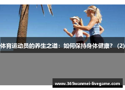 体育运动员的养生之道：如何保持身体健康？ (2)