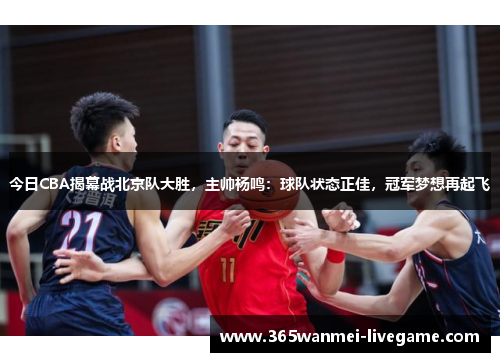 今日CBA揭幕战北京队大胜，主帅杨鸣：球队状态正佳，冠军梦想再起飞