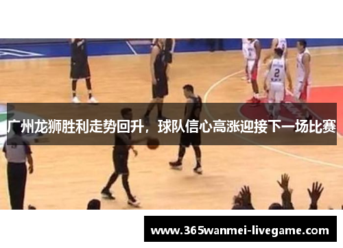 广州龙狮胜利走势回升，球队信心高涨迎接下一场比赛