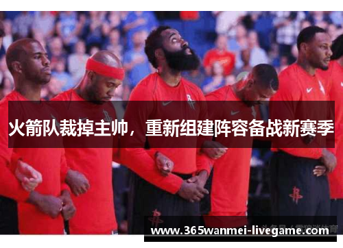 火箭队裁掉主帅，重新组建阵容备战新赛季