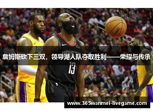 詹姆斯砍下三双，领导湖人队夺取胜利——荣耀与传承