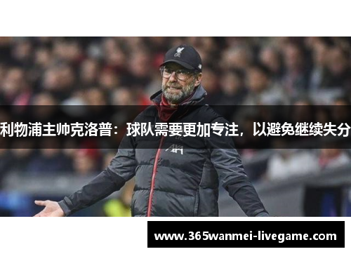 利物浦主帅克洛普：球队需要更加专注，以避免继续失分