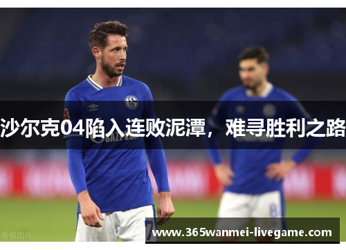沙尔克04陷入连败泥潭，难寻胜利之路