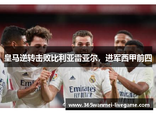 皇马逆转击败比利亚雷亚尔，进军西甲前四