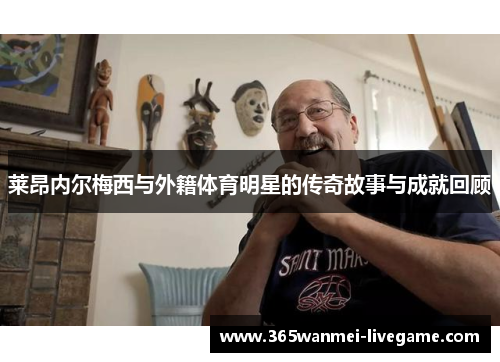 莱昂内尔梅西与外籍体育明星的传奇故事与成就回顾