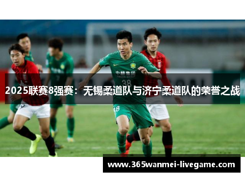 2025联赛8强赛：无锡柔道队与济宁柔道队的荣誉之战
