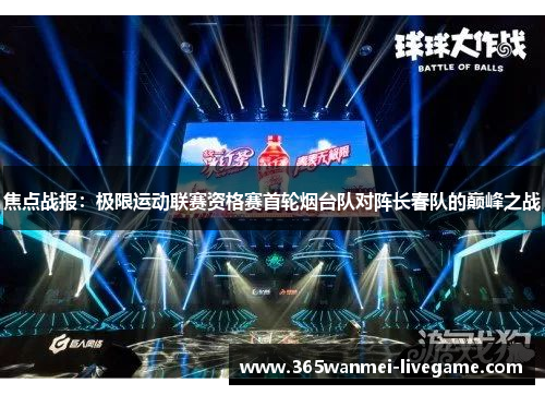 焦点战报：极限运动联赛资格赛首轮烟台队对阵长春队的巅峰之战