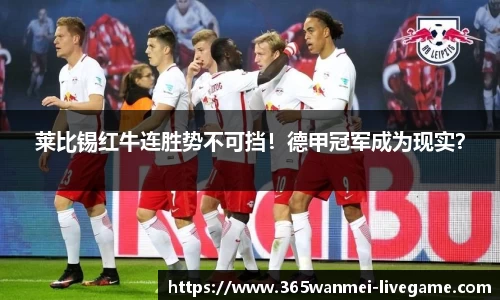莱比锡红牛连胜势不可挡！德甲冠军成为现实？
