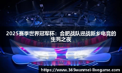 2025赛季世界冠军杯：合肥战队迎战新乡电竞的生死之夜